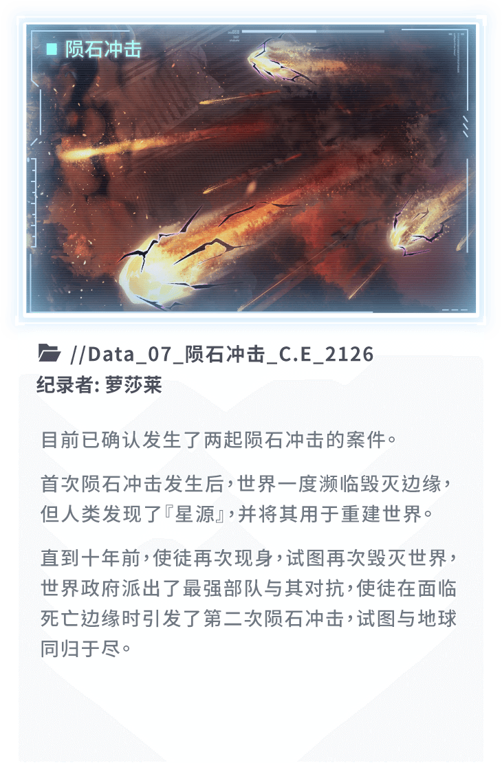 目前已确认发生了两起陨石冲击的案件。首次陨石冲击发生后，世界一度濒临毁灭边缘，但人类发现了『星源』，并将其用于重建世界。直到十年前，使徒再次现身，试图再次毁灭世界，世界政府派出了最强部队与其对抗，使徒在面临死亡边缘时引发了第二次陨石冲击，试图与地球同归于尽。