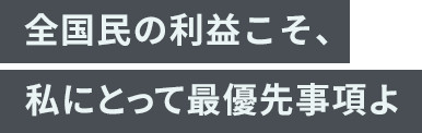 「全国民の利益こそ、私にとって最優先事項よ」
