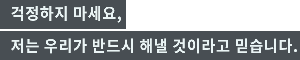 「걱정하지 마세요, 저는 우리가 반드시 해낼 것이라고 믿습니다.」