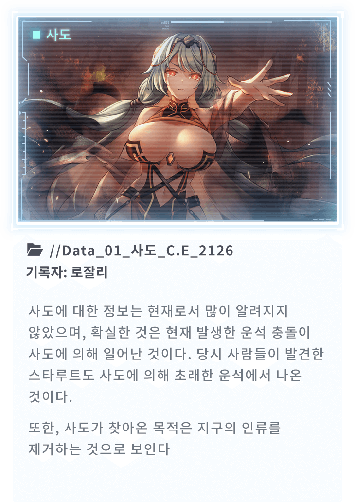 사도에 대한 정보는 현재로서 많이 알려지지 않았으며, 확실한 것은 현재 발생한 운석 충돌이 사도에 의해 일어난 것이다. 당시 사람들이 발견한 스타루트도 사도에 의해 초래한 운석에서 나온 것이다. 또한, 사도가 찾아온 목적은 지구의 인류를 제거하는 것으로 보인다