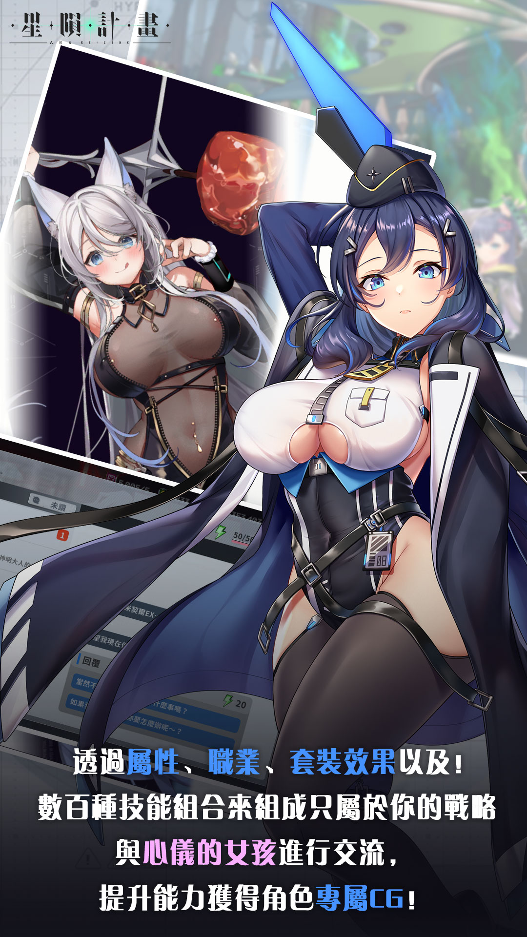 透過屬性、職業、套裝效果以及數百種技能組合來組成只屬於你的戰略！與心儀的女孩進行交流，提升能力獲得角色專屬CG！